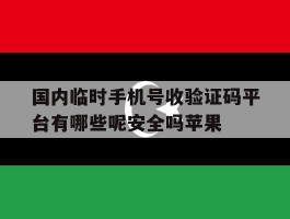 关于国内临时手机号收验证码平台有哪些呢安全吗苹果的信息