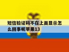 短信验证码不在上面显示怎么回事呢苹果13