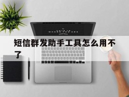 短信群发助手工具怎么用不了