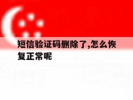 短信验证码删除了,怎么恢复正常呢