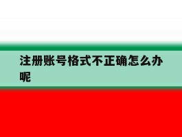 注册账号格式不正确怎么办呢
