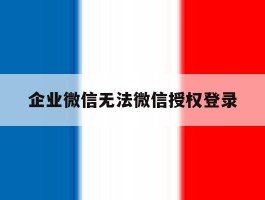 企业微信无法微信授权登录