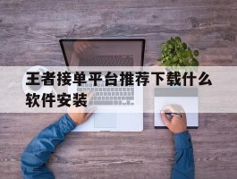 王者接单平台推荐下载什么软件安装