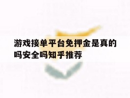 关于游戏接单平台免押金是真的吗安全吗知乎推荐的信息
