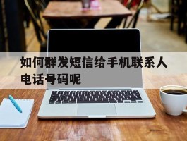 包含如何群发短信给手机联系人电话号码呢的词条