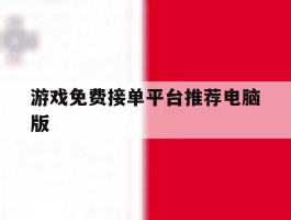 游戏免费接单平台推荐电脑版的简单介绍