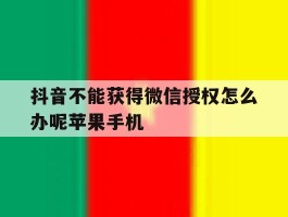 抖音不能获得微信授权怎么办呢苹果手机