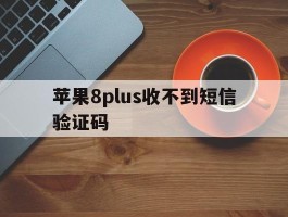 苹果8plus收不到短信验证码