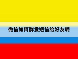 微信如何群发短信给好友呢