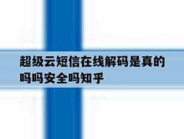 超级云短信在线解码是真的吗吗安全吗知乎的简单介绍