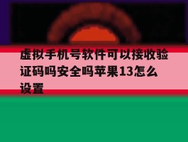 虚拟手机号软件可以接收验证码吗安全吗苹果13怎么设置的简单介绍