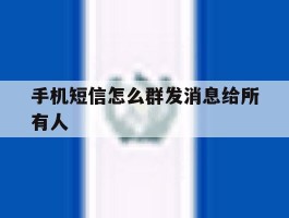 手机短信怎么群发消息给所有人
