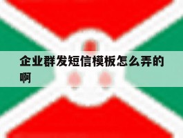 企业群发短信模板怎么弄的啊