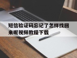 短信验证码忘记了怎样找回来呢视频教程下载的简单介绍