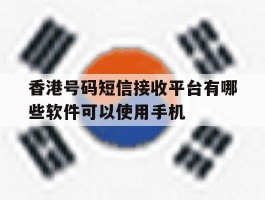 香港号码短信接收平台有哪些软件可以使用手机的简单介绍