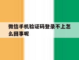 微信手机验证码登录不上怎么回事呢