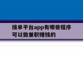 接单平台app有哪些程序可以做兼职赚钱的的简单介绍