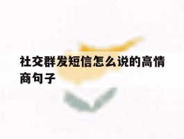 社交群发短信怎么说的高情商句子