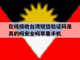 关于在线接收台湾短信验证码是真的吗安全吗苹果手机的信息
