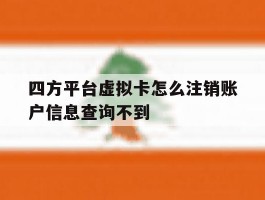 包含四方平台虚拟卡怎么注销账户信息查询不到的词条