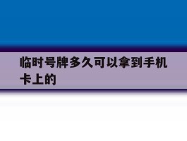 临时号牌多久可以拿到手机卡上的