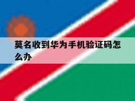 莫名收到华为手机验证码怎么办