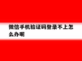 微信手机验证码登录不上怎么办呢