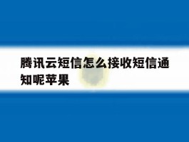 腾讯云短信怎么接收短信通知呢苹果