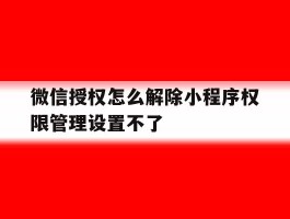 微信授权怎么解除小程序权限管理设置不了的简单介绍