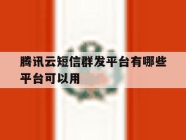 腾讯云短信群发平台有哪些平台可以用的简单介绍