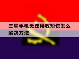 三星手机无法接收短信怎么解决方法