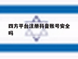 四方平台注册抖音账号安全吗