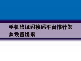 手机验证码接码平台推荐怎么设置出来